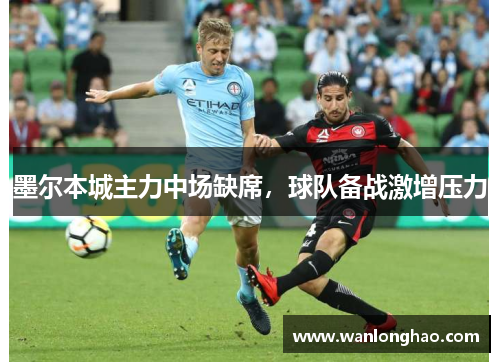 墨尔本城主力中场缺席，球队备战激增压力