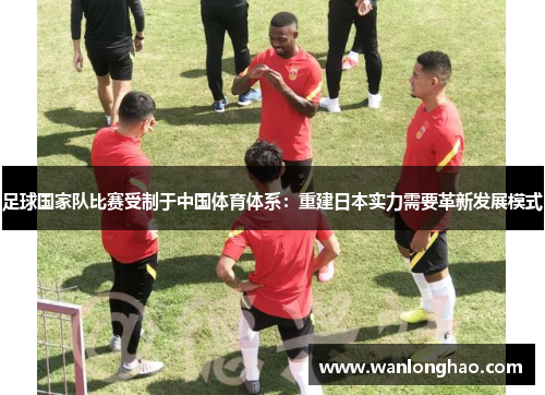足球国家队比赛受制于中国体育体系：重建日本实力需要革新发展模式