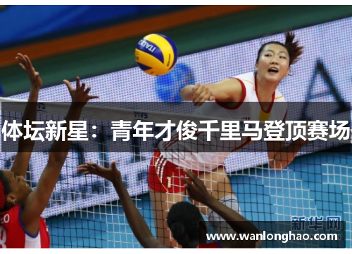 体坛新星：青年才俊千里马登顶赛场