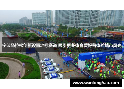 宁波马拉松创新设置地标赛道 吸引更多体育爱好者体验城市风光