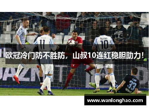 欧冠冷门防不胜防，山叔10连红稳胆助力！